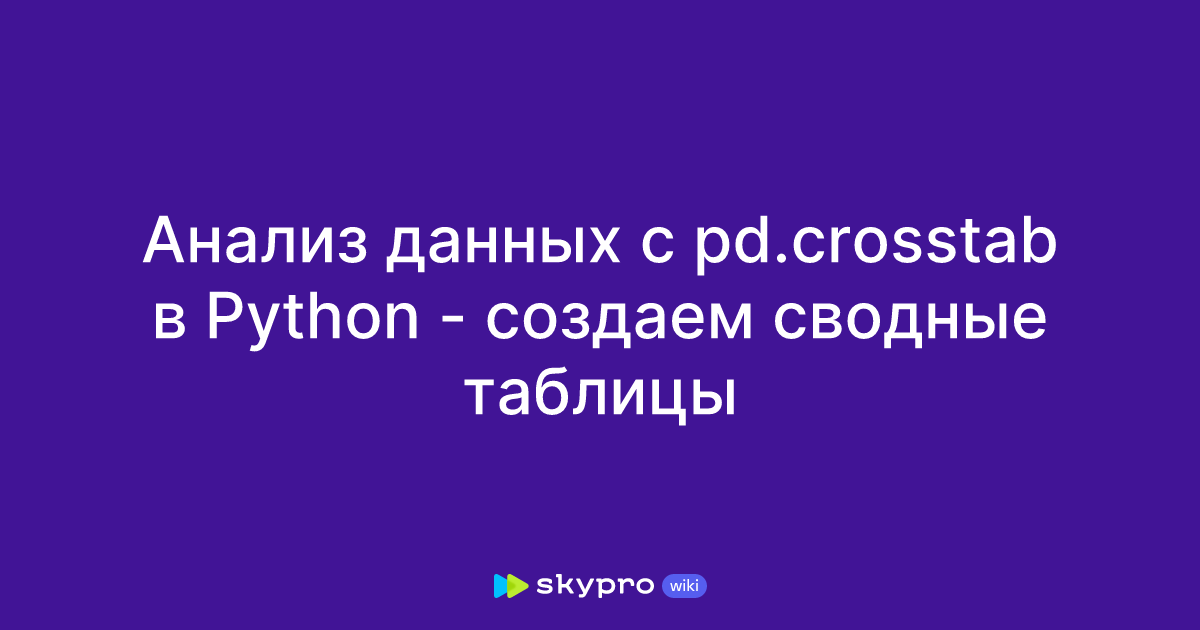 Анализ данных с pd.crosstab в Python - создаем сводные таблицы