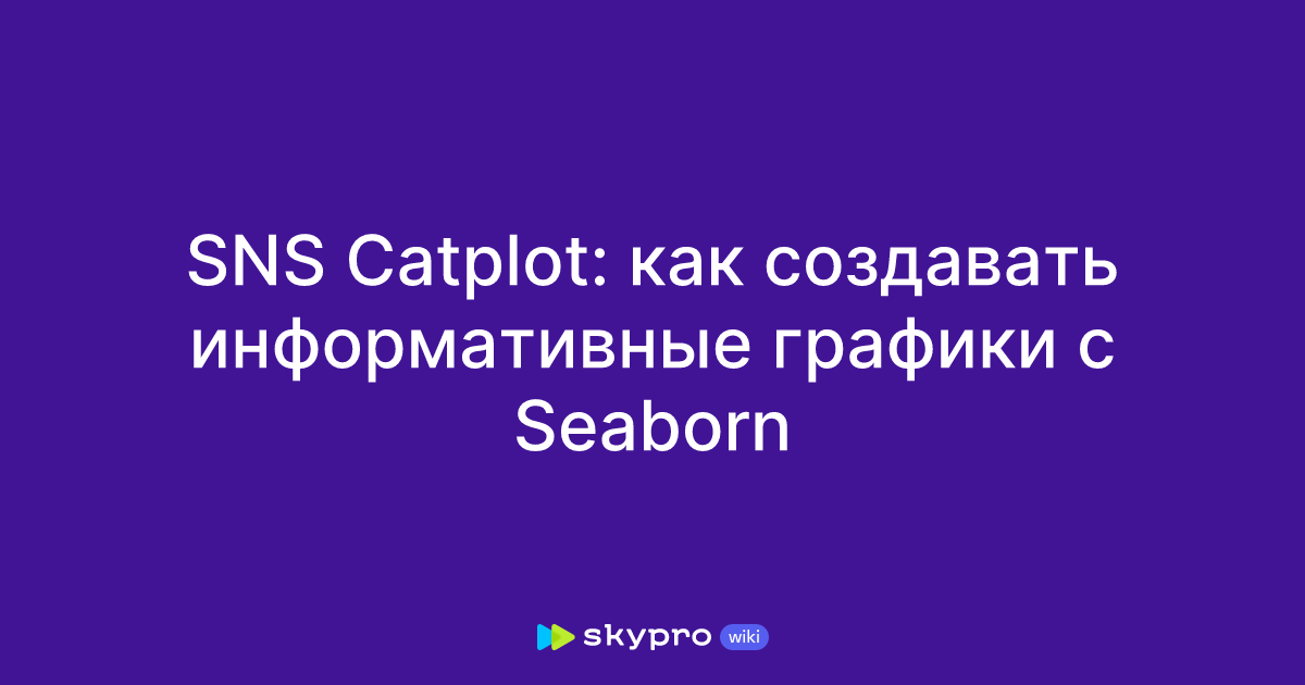 SNS Catplot: как создавать информативные графики с Seaborn