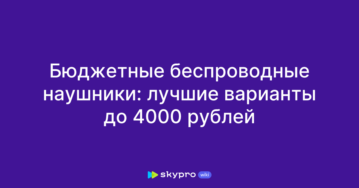 Бюджетные беспроводные наушники: лучшие варианты до 4000 рублей