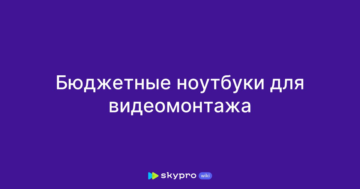 Бюджетные ноутбуки для видеомонтажа