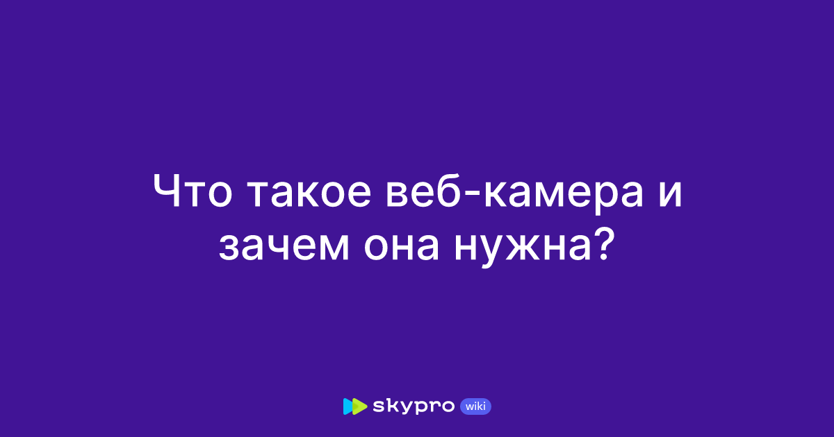 Что такое веб-камера и зачем она нужна?