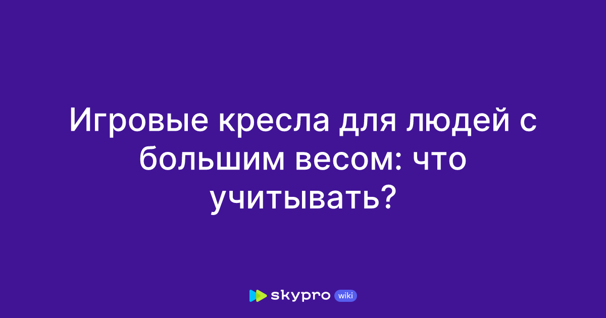 Игровые кресла для людей с большим весом: что учитывать?