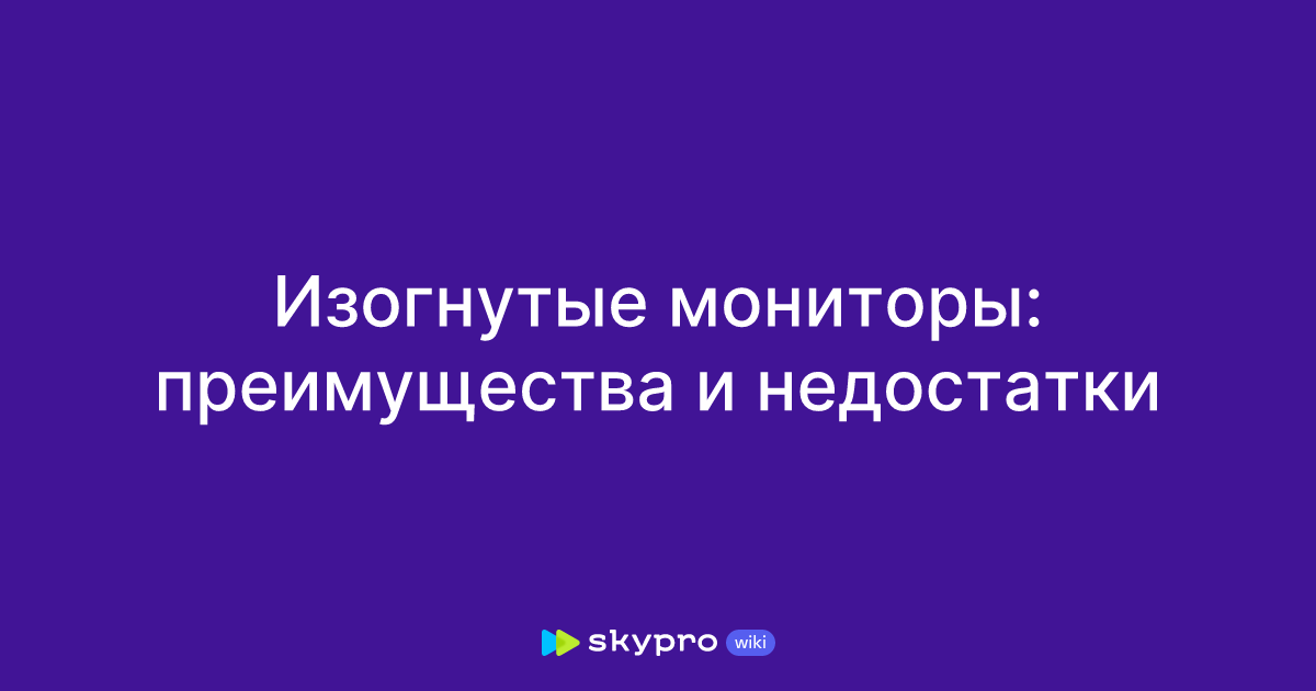 Изогнутые мониторы: преимущества и недостатки