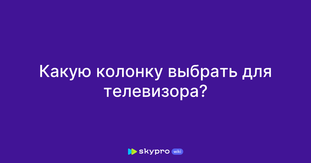 Какую колонку выбрать для телевизора?