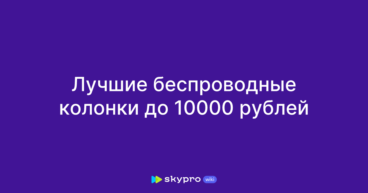 Лучшие беспроводные колонки до 10000 рублей