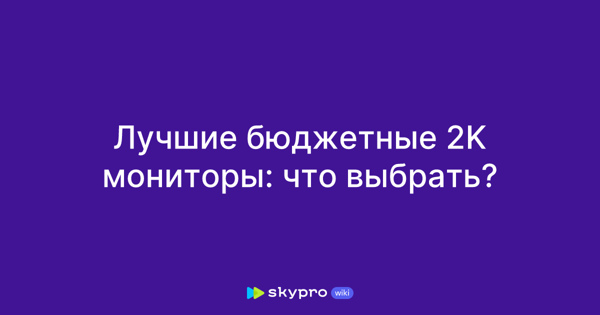 Лучшие бюджетные 2K мониторы: что выбрать?