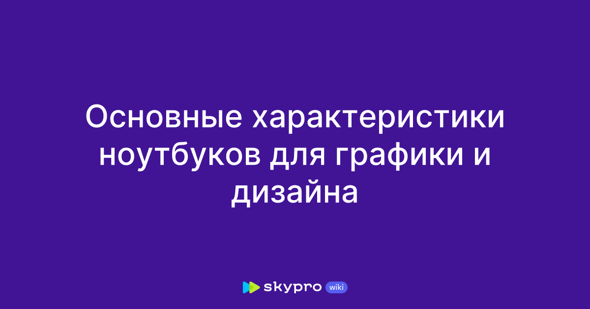 Основные характеристики ноутбуков для графики и дизайна