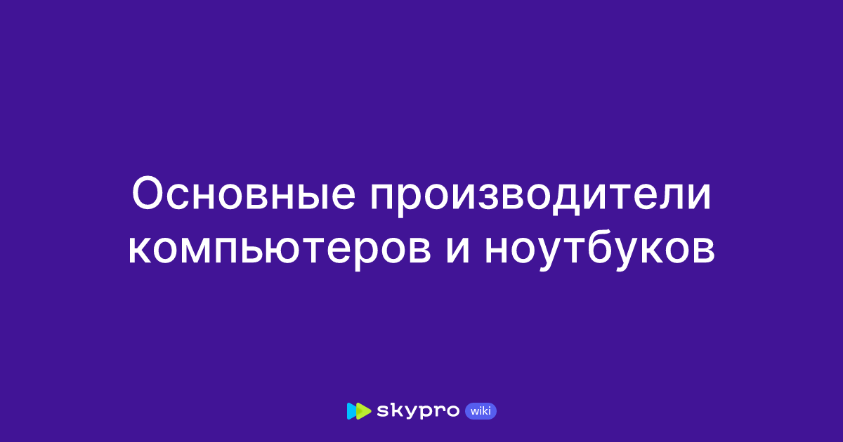 Основные производители компьютеров и ноутбуков