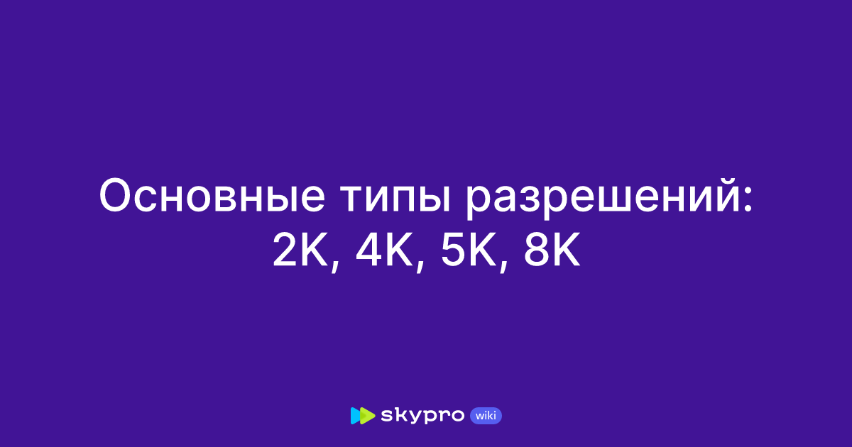 Основные типы разрешений: 2K, 4K, 5K, 8K