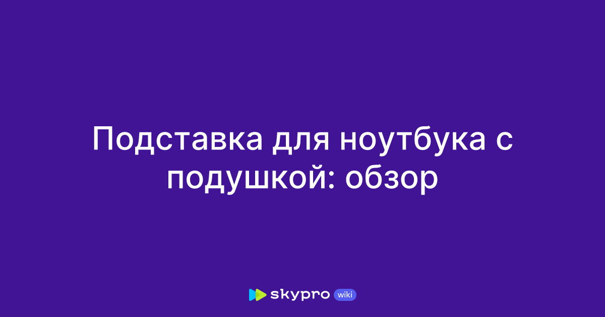 Подставка для ноутбука с подушкой: обзор