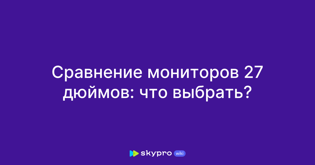 Сравнение мониторов 27 дюймов: что выбрать?