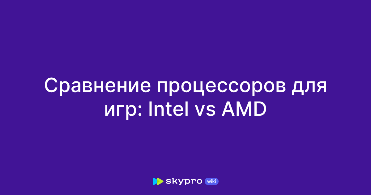 Сравнение процессоров для игр: Intel vs AMD