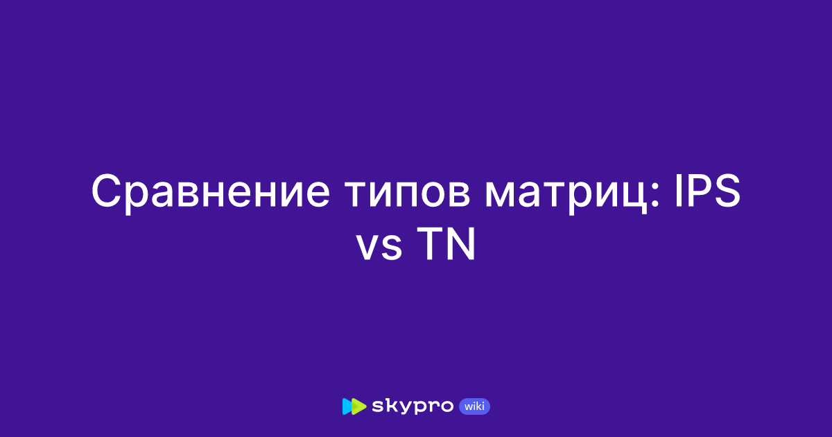 Сравнение типов матриц: IPS vs TN