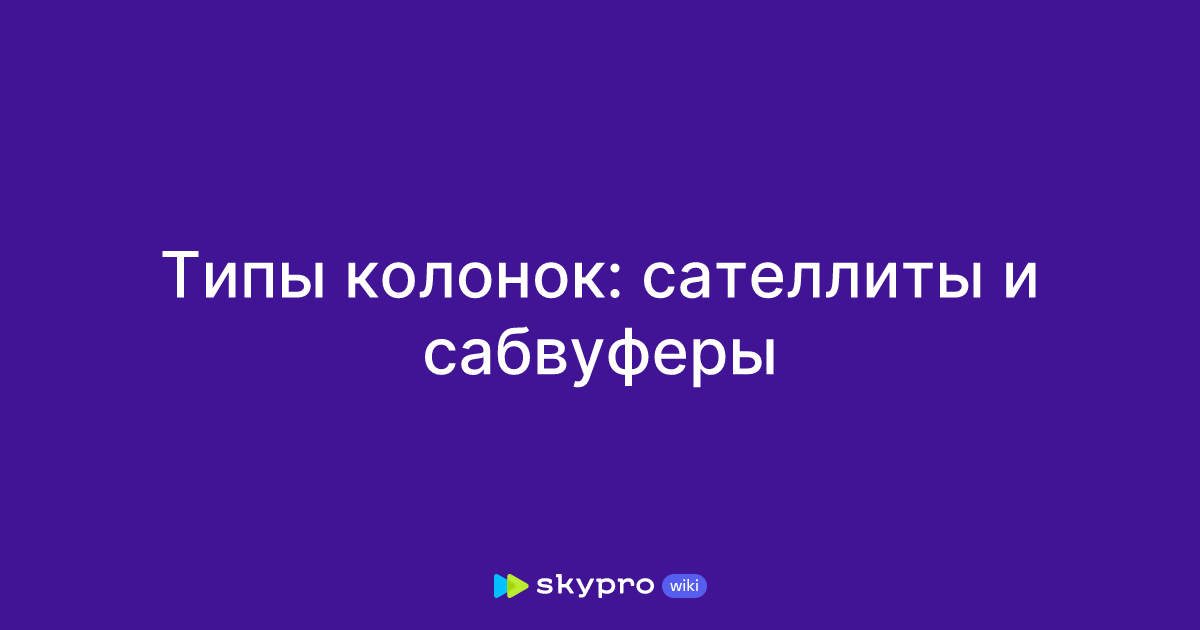 Типы колонок: сателлиты и сабвуферы
