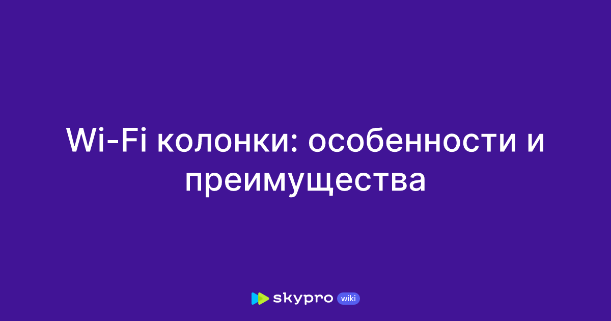 Wi-Fi колонки: особенности и преимущества