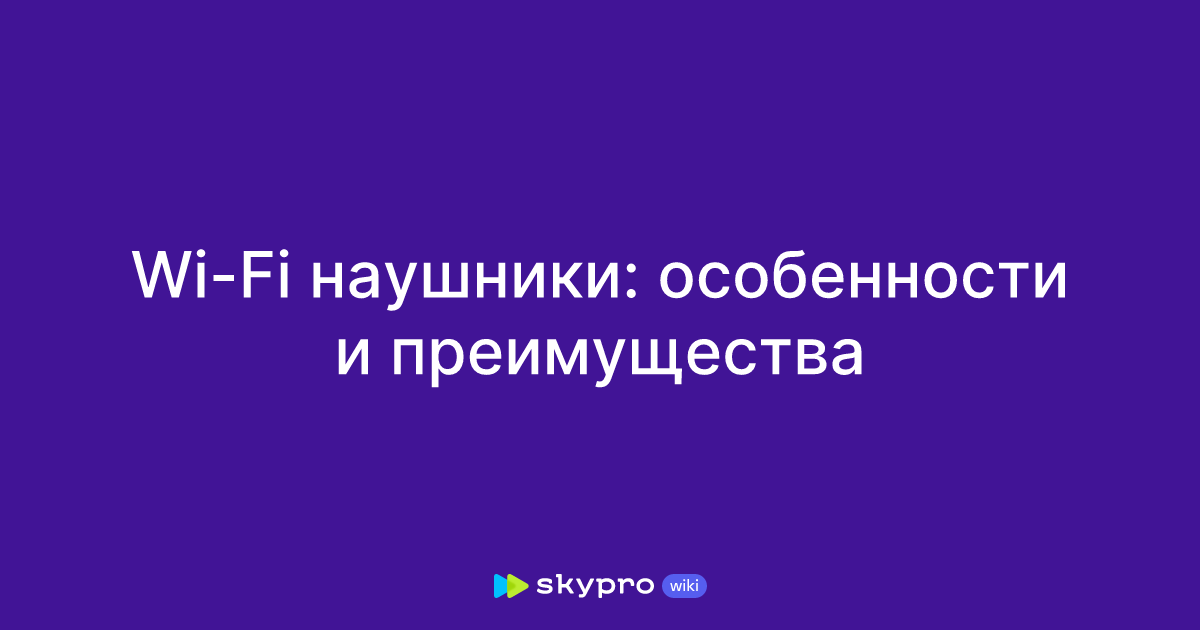 Wi-Fi наушники: особенности и преимущества
