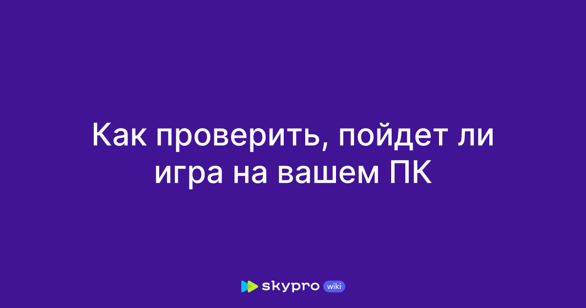 Как проверить, пойдет ли игра на вашем ПК
