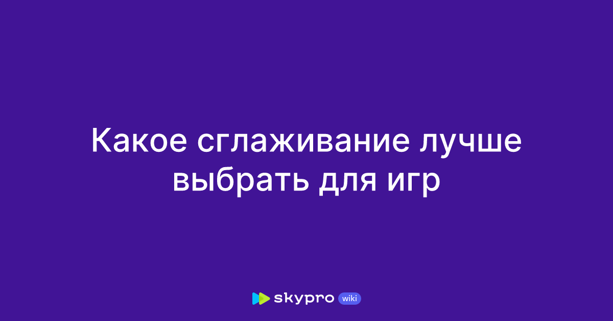 Какое сглаживание лучше выбрать для игр