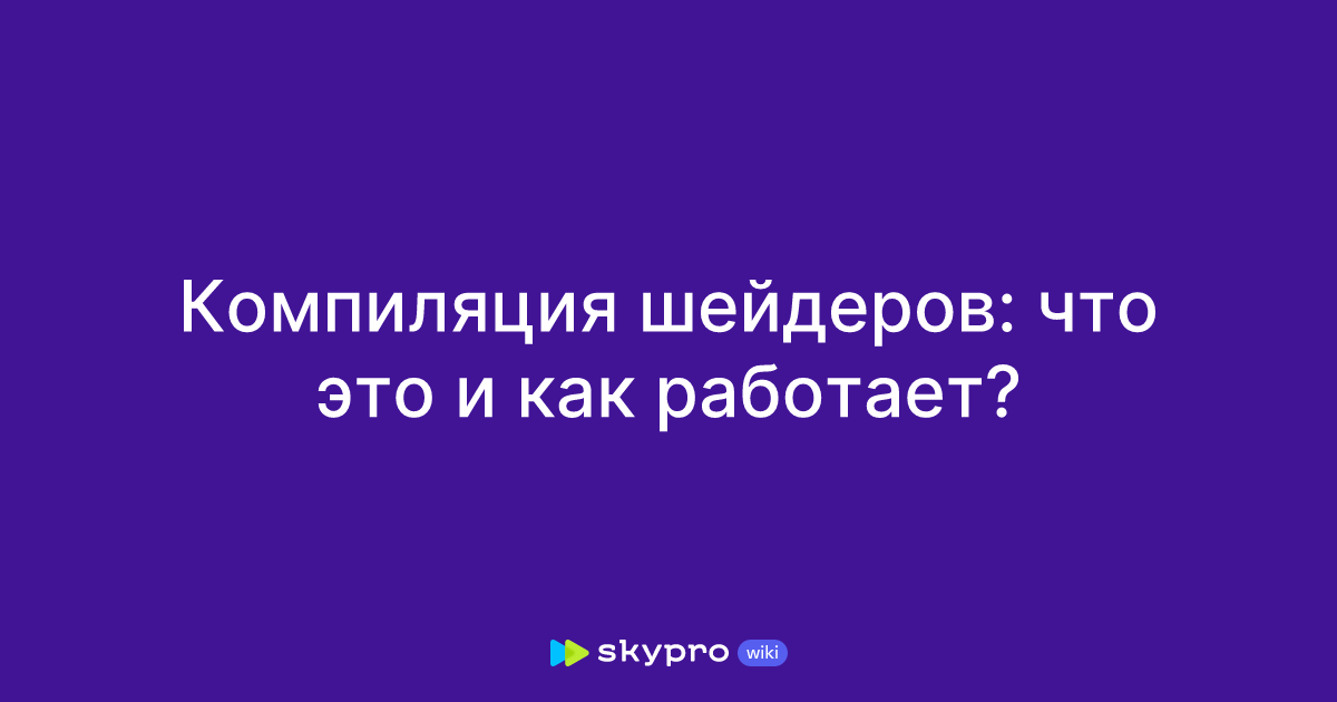Компиляция шейдеров: что это и как работает?