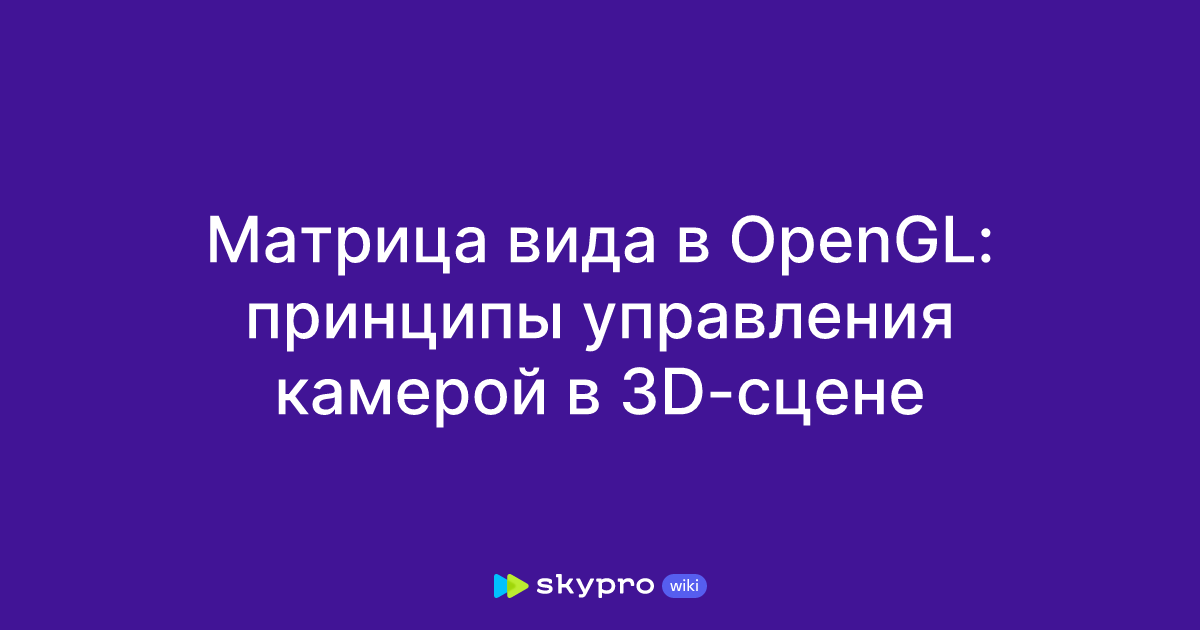 Матрица вида в OpenGL: принципы управления камерой в 3D-сцене
