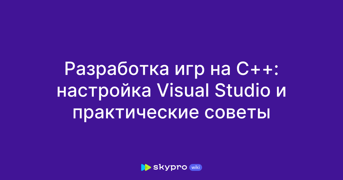 Разработка игр на C++: настройка Visual Studio и практические советы