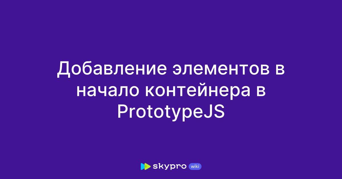 Добавление элементов в начало контейнера в PrototypeJS