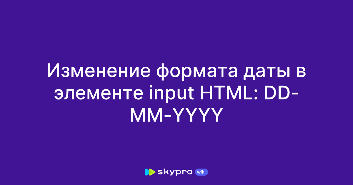 Изменение формата даты в элементе input HTML: DD-MM-YYYY