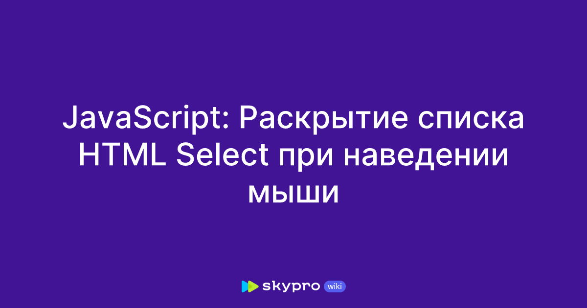 JavaScript: Раскрытие списка HTML Select при наведении мыши