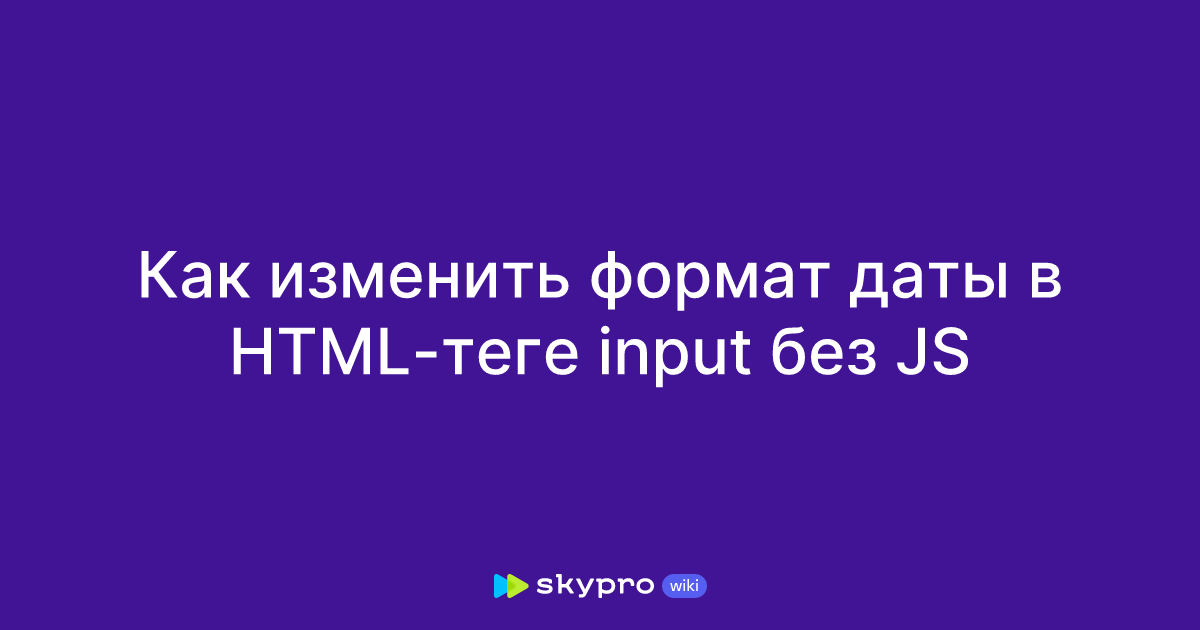 Как изменить формат даты в HTML-теге input без JS