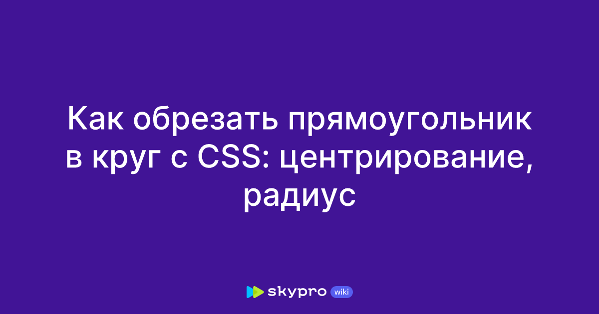 Как обрезать прямоугольник в круг с CSS: центрирование, радиус