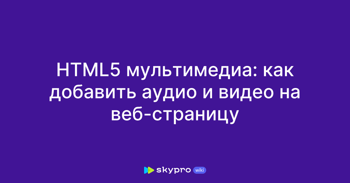 HTML5 мультимедиа: как добавить аудио и видео на веб-страницу