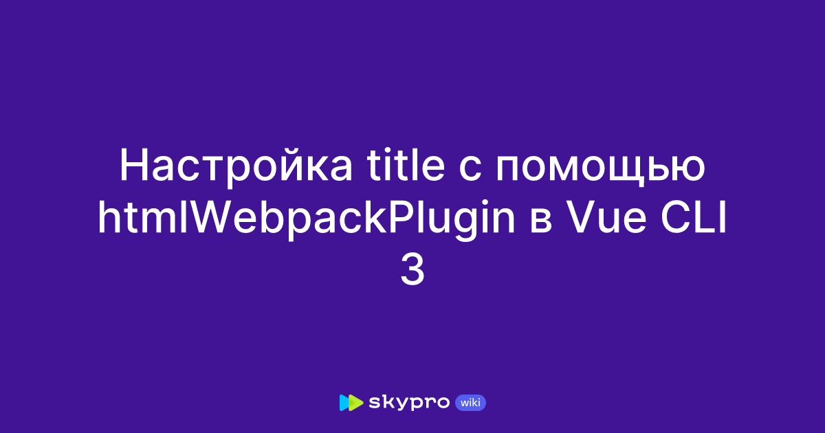 Настройка title с помощью htmlWebpackPlugin в Vue CLI 3