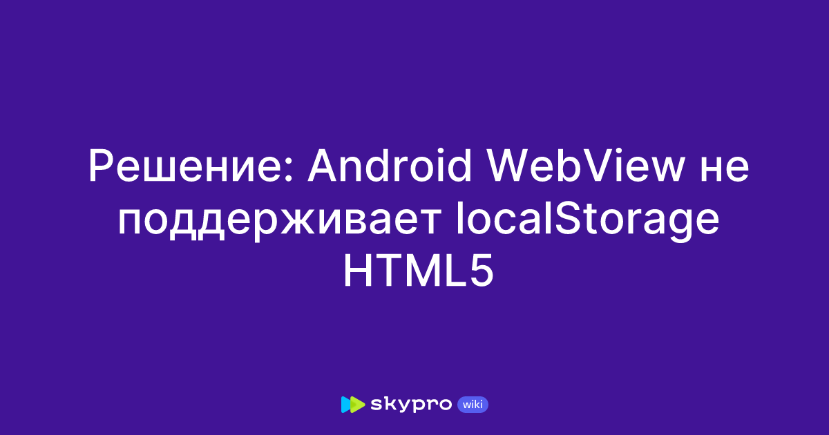 Решение: Android WebView не поддерживает localStorage HTML5