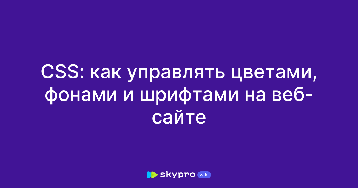 CSS: как управлять цветами, фонами и шрифтами на веб-сайте