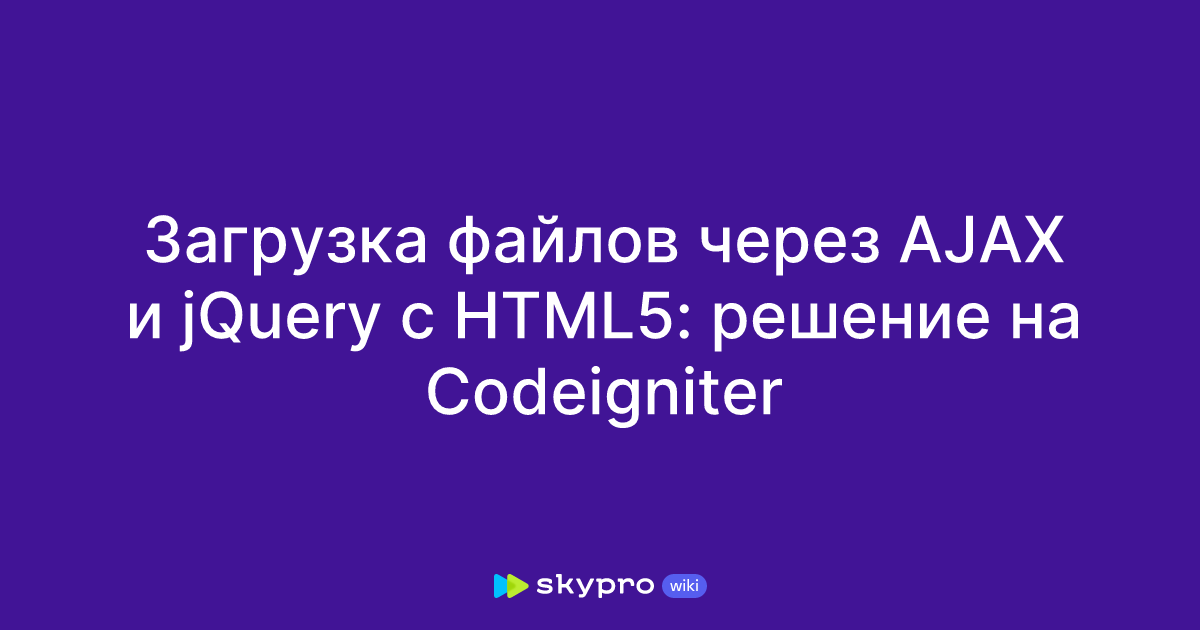 Загрузка файлов через AJAX и jQuery с HTML5: решение на Codeigniter