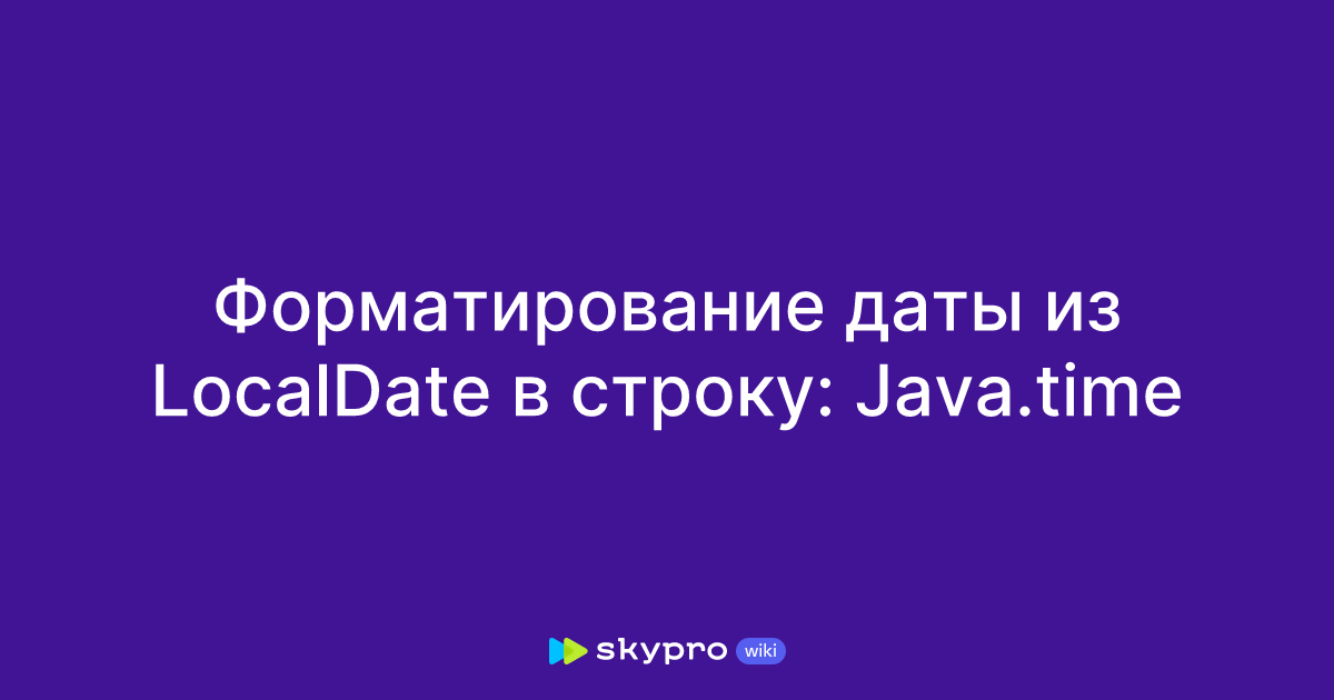 Форматирование даты из LocalDate в строку: Java.time