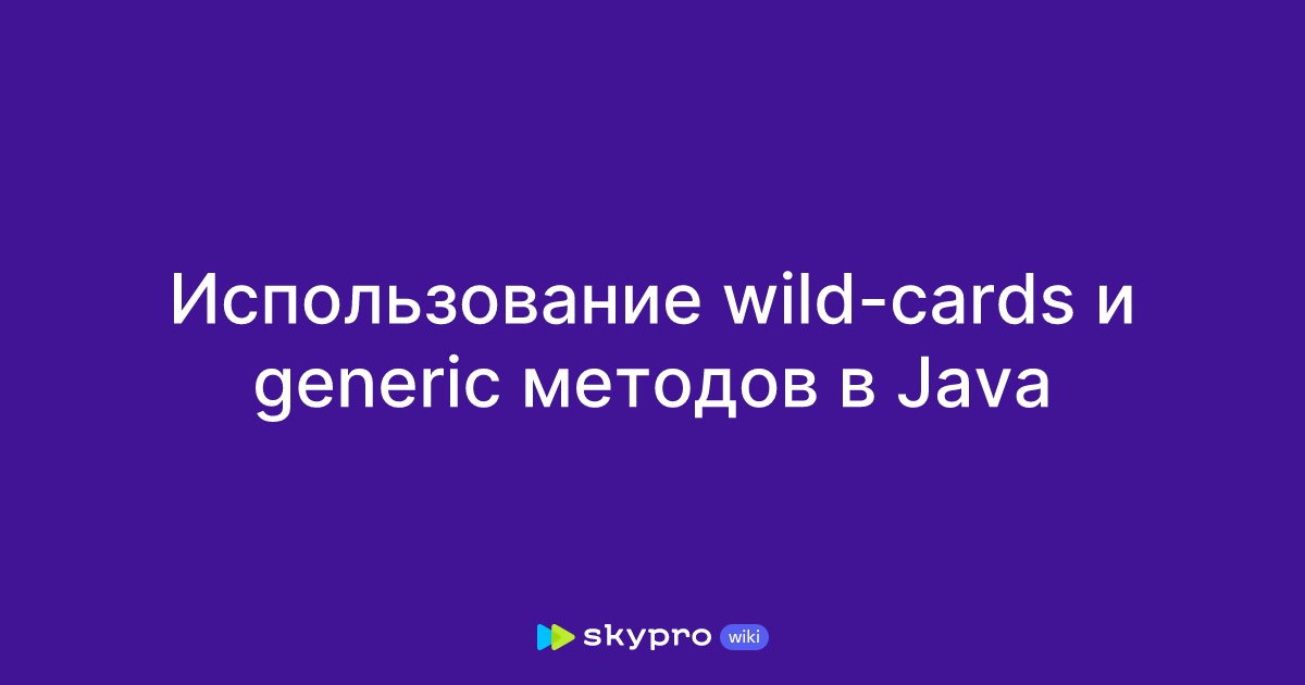 Использование wild-cards и generic методов в Java