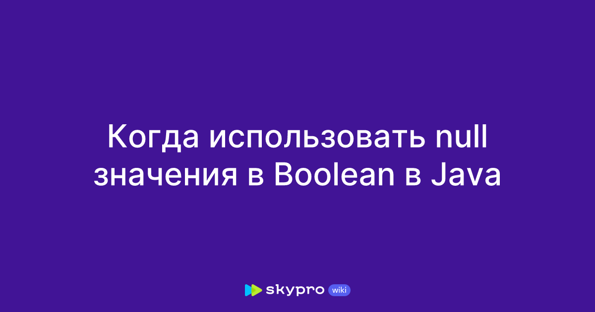 Когда использовать null значения в Boolean в Java