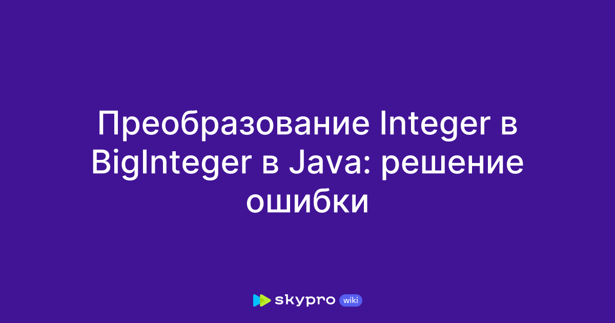 Преобразование Integer в BigInteger в Java: решение ошибки