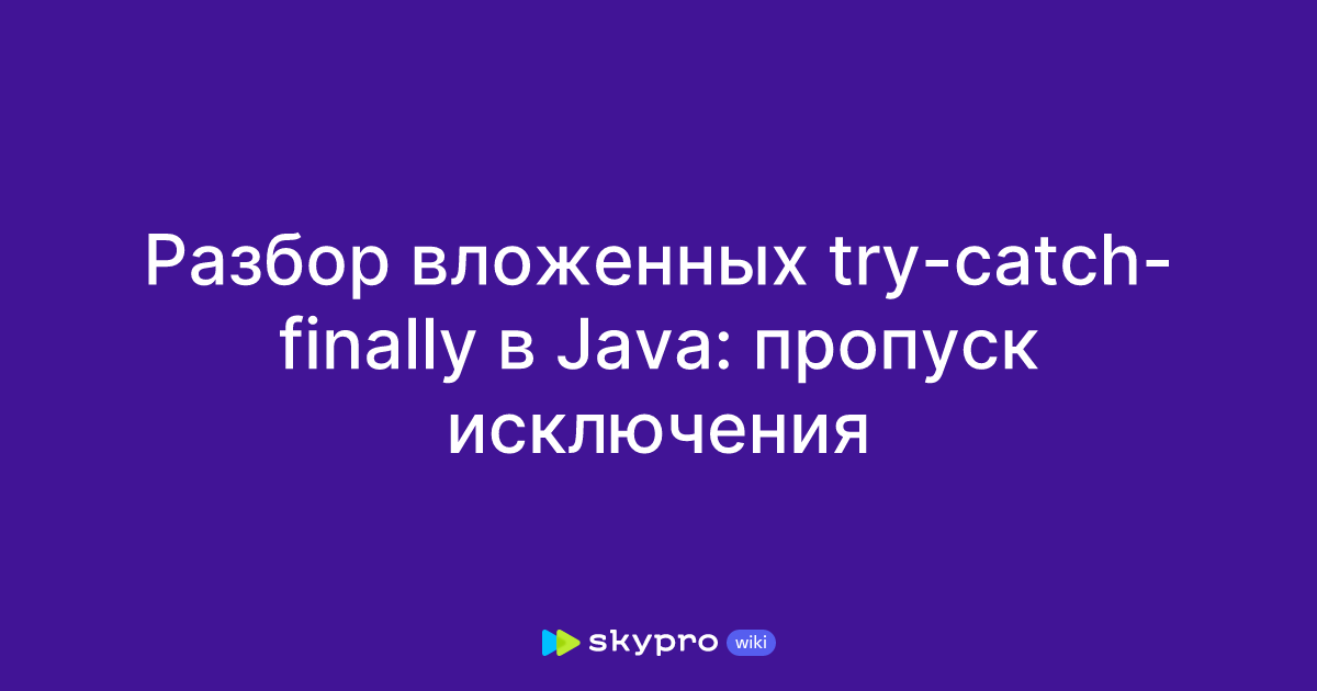 Разбор вложенных try-catch-finally в Java: пропуск исключения