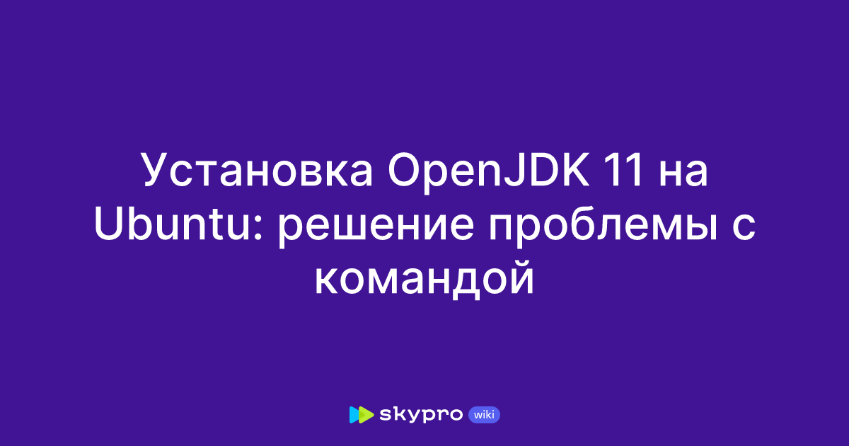 Установка OpenJDK 11 на Ubuntu: решение проблемы с командой