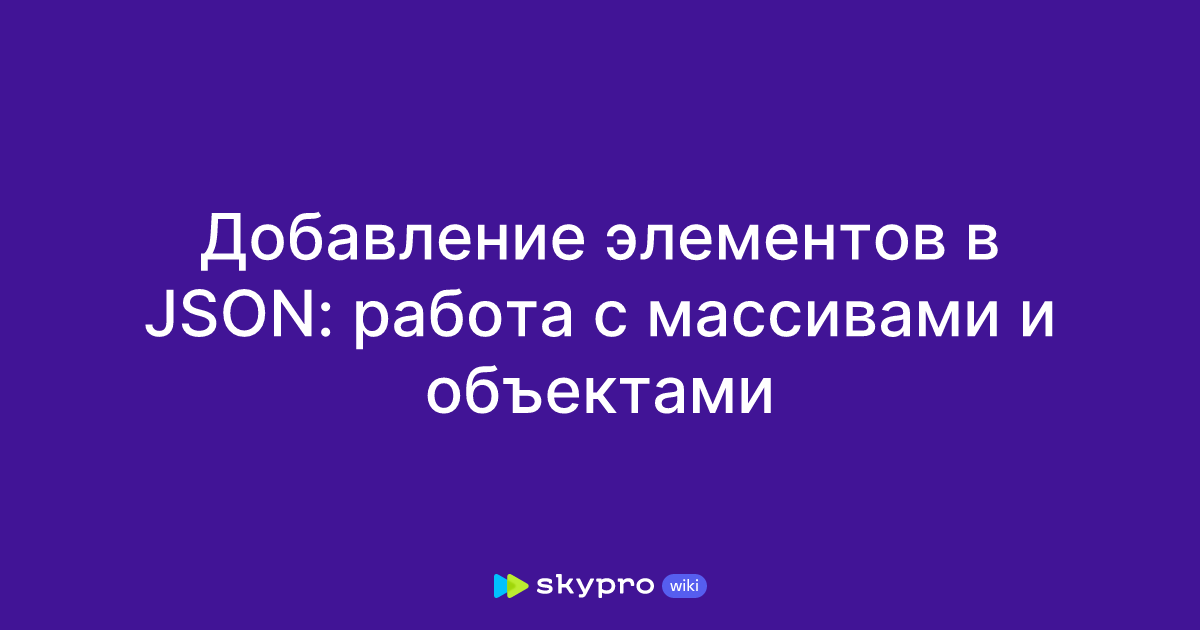 Добавление элементов в JSON: работа с массивами и объектами