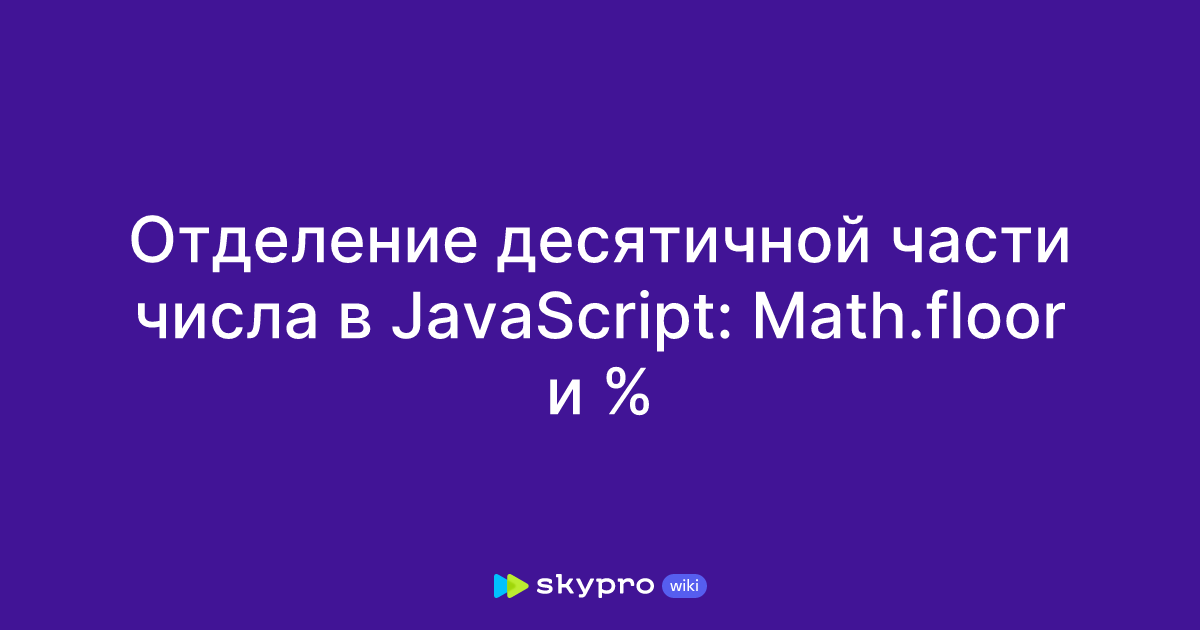 Отделение десятичной части числа в JavaScript: Math.floor и