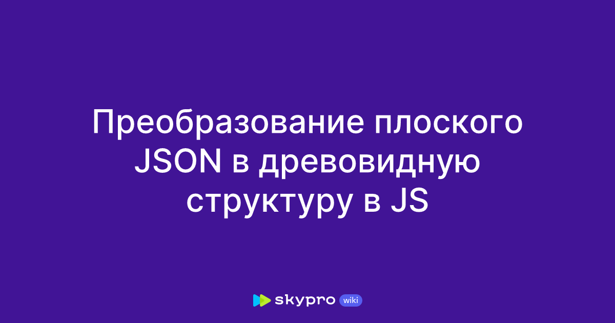 Преобразование плоского JSON в древовидную структуру в JS