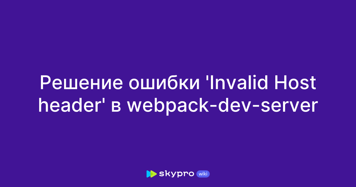 Решение ошибки 'Invalid Host header' в webpack-dev-server