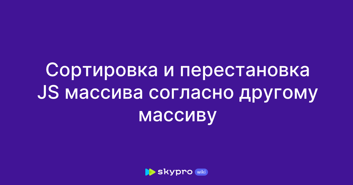 Сортировка и перестановка JS массива согласно другому массиву