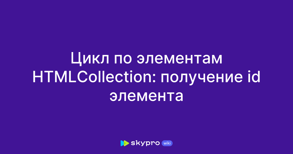 Цикл по элементам HTMLCollection: получение id элемента
