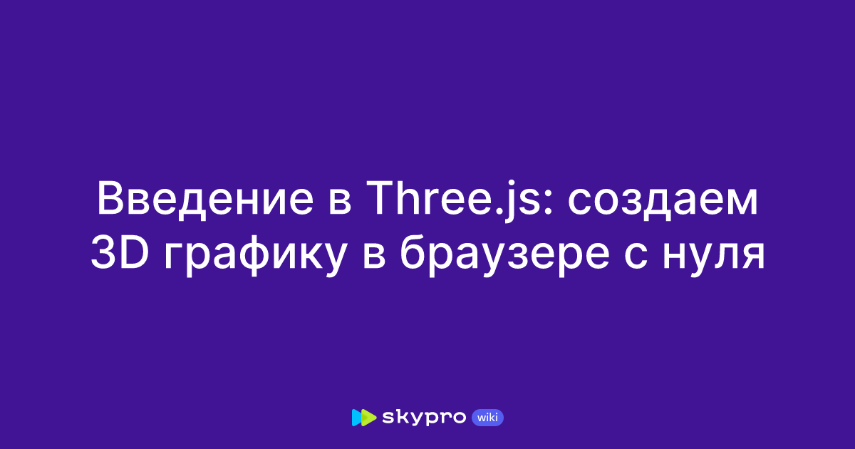 Введение в Three.js: создаем 3D графику в браузере с нуля