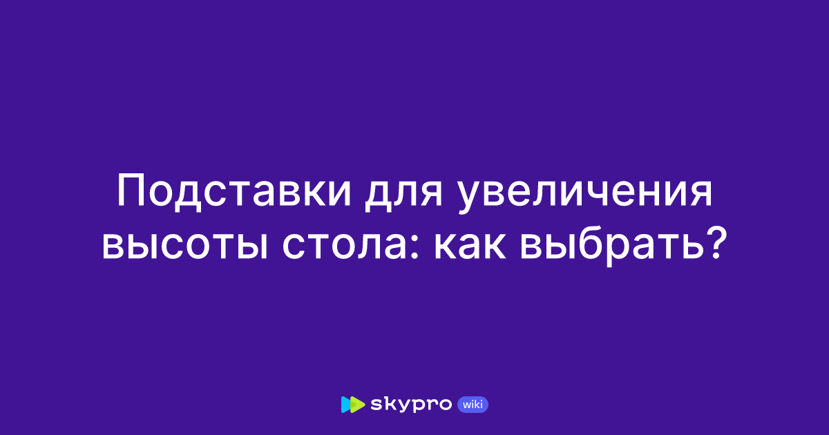 Подставки для увеличения высоты стола: как выбрать?