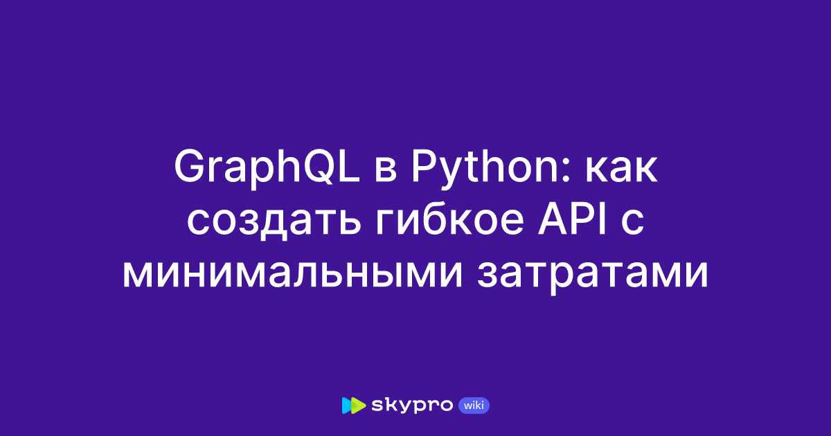 GraphQL в Python: как создать гибкое API с минимальными затратами